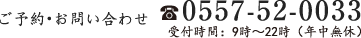 ご予約・お問い合わせ 0557-52-0033 受付時間：9時～22時(年中無休)