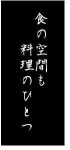 食の空間も料理のひとつ