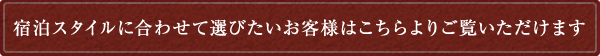 宿泊スタイルに合わせて選びたいお客様はこちらよりご覧いただけます